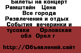 Билеты на концерт Рамштайн › Цена ­ 210 - Все города Развлечения и отдых » События, вечеринки и тусовки   . Орловская обл.,Орел г.